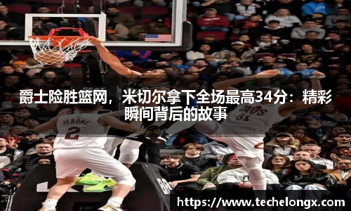 爵士险胜篮网，米切尔拿下全场最高34分：精彩瞬间背后的故事