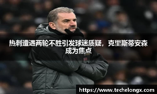 热刺遭遇两轮不胜引发球迷质疑，克里斯蒂安森成为焦点