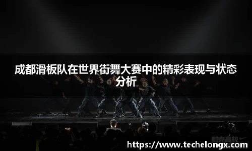 成都滑板队在世界街舞大赛中的精彩表现与状态分析