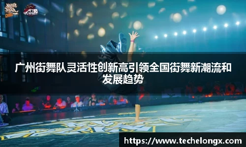 广州街舞队灵活性创新高引领全国街舞新潮流和发展趋势
