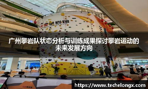 广州攀岩队状态分析与训练成果探讨攀岩运动的未来发展方向