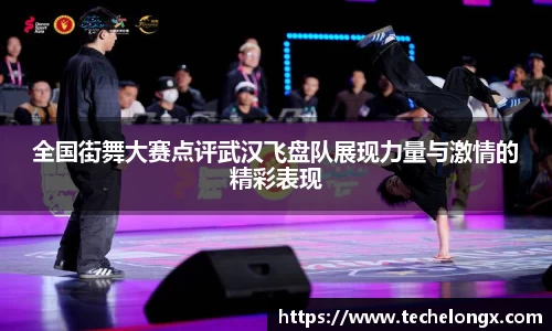 全国街舞大赛点评武汉飞盘队展现力量与激情的精彩表现