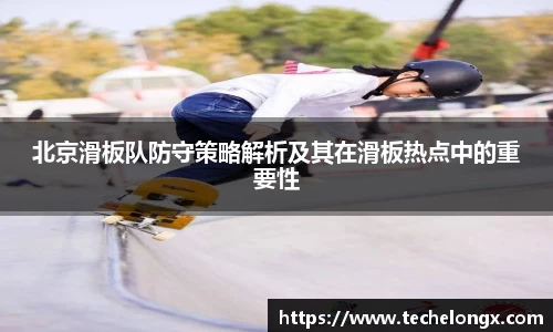 北京滑板队防守策略解析及其在滑板热点中的重要性