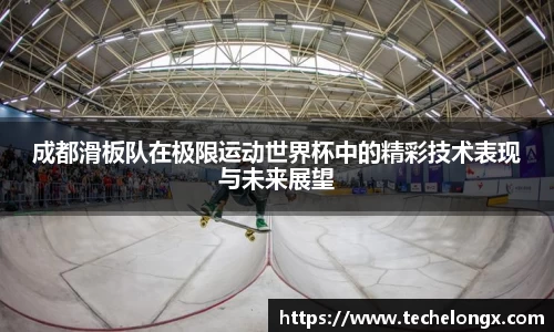 成都滑板队在极限运动世界杯中的精彩技术表现与未来展望