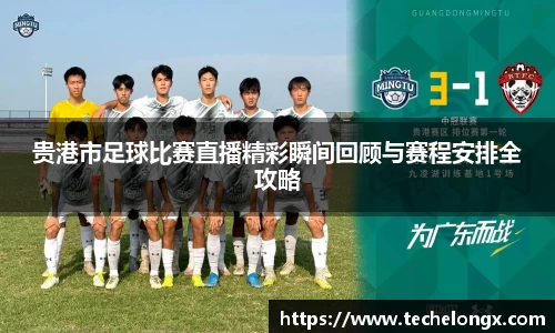 贵港市足球比赛直播精彩瞬间回顾与赛程安排全攻略