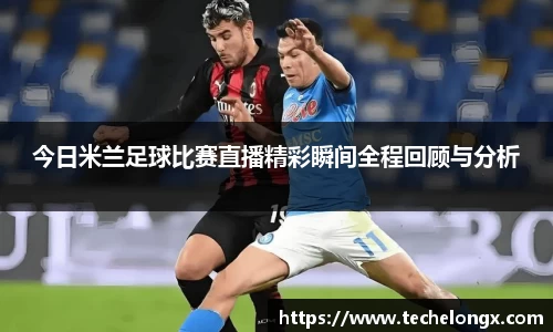今日米兰足球比赛直播精彩瞬间全程回顾与分析