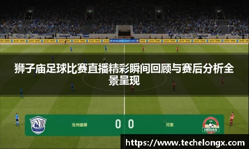 狮子庙足球比赛直播精彩瞬间回顾与赛后分析全景呈现