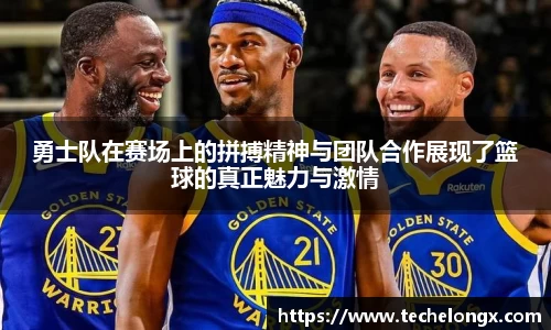 勇士队在赛场上的拼搏精神与团队合作展现了篮球的真正魅力与激情